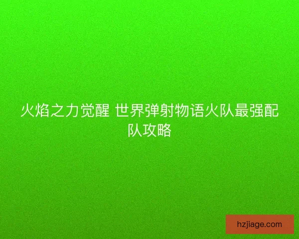 火焰之力觉醒 世界弹射物语火队最强配队攻略