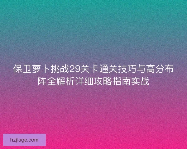 保卫萝卜挑战29关卡通关技巧与高分布阵全解析详细攻略指南实战