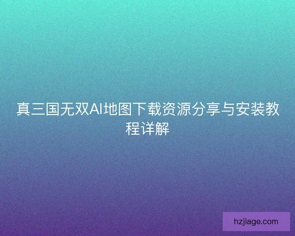 真三国无双AI地图下载资源分享与安装教程详解