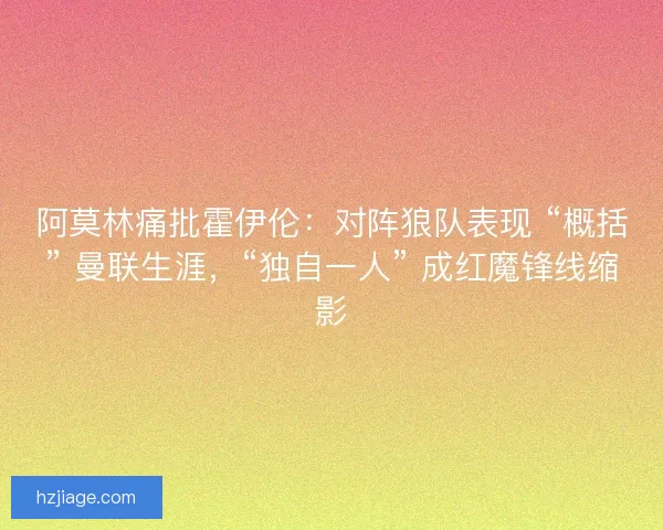 阿莫林痛批霍伊伦：对阵狼队表现 “概括” 曼联生涯，“独自一人” 成红魔锋线缩影