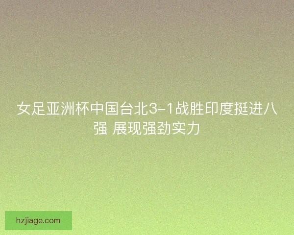 女足亚洲杯中国台北3-1战胜印度挺进八强 展现强劲实力