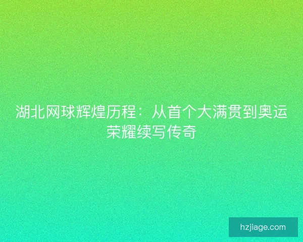 湖北网球辉煌历程：从首个大满贯到奥运荣耀续写传奇