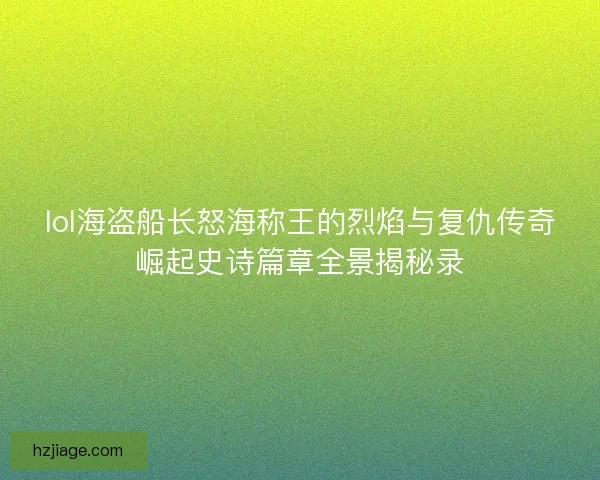 lol海盗船长怒海称王的烈焰与复仇传奇崛起史诗篇章全景揭秘录