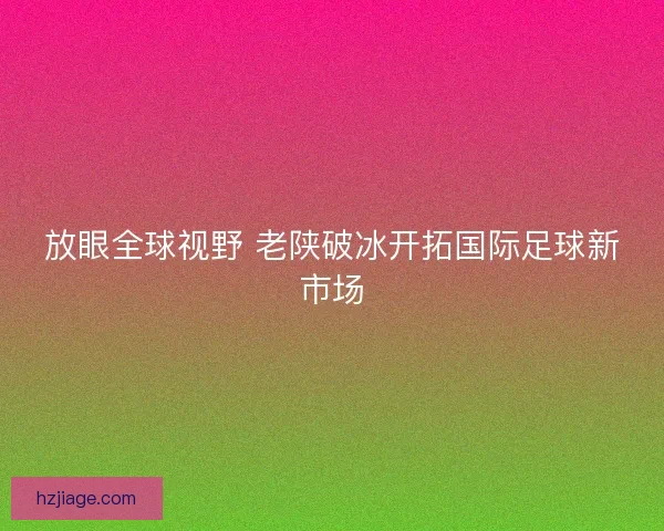 放眼全球视野 老陕破冰开拓国际足球新市场