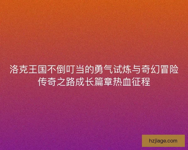 洛克王国不倒叮当的勇气试炼与奇幻冒险传奇之路成长篇章热血征程