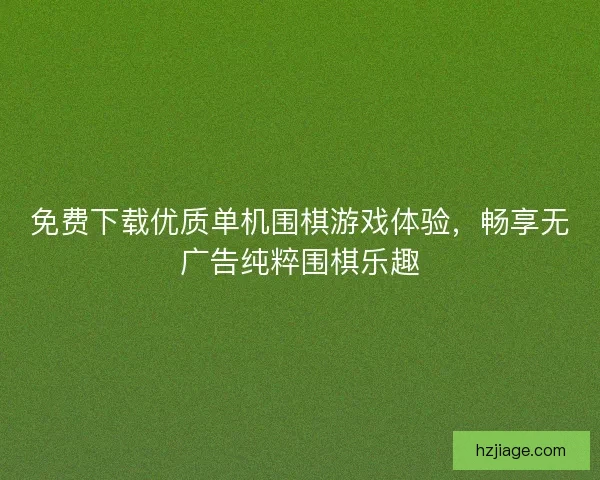 免费下载优质单机围棋游戏体验，畅享无广告纯粹围棋乐趣
