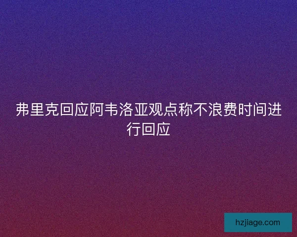 弗里克回应阿韦洛亚观点称不浪费时间进行回应