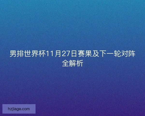 男排世界杯11月27日赛果及下一轮对阵全解析